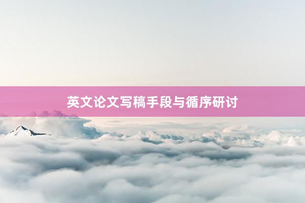 英文论文写稿手段与循序研讨